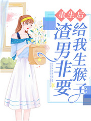 重生后，渣男非要给我生猴子