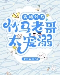 青梅竹马：竹马老哥太宠溺