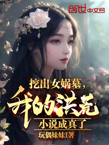 挖出女娲墓，我的洪荒小说成真了