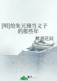 [明]给朱元璋当义子的那些年