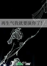 再生气我就要演你了！