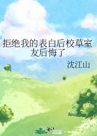 拒绝我的表白后校草室友后悔了