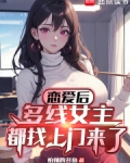 恋爱后，多线女主都找上门来了