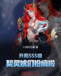 开局SSS级，契灵娘们抢疯啦！