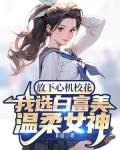 放下心机校花，我选白富美温柔女神