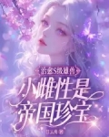 治愈S级雄兽，小雌性是帝国珍宝